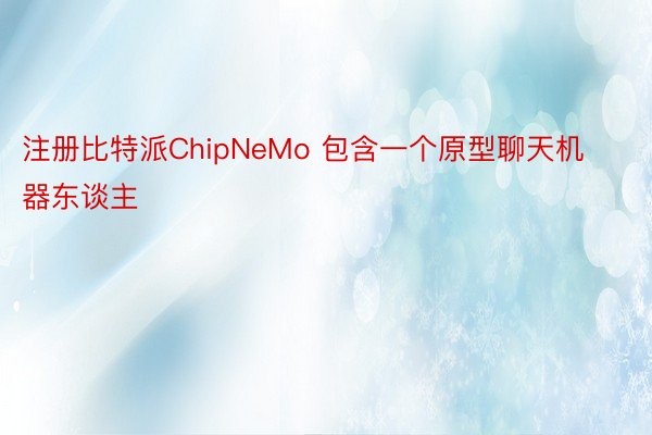 注册比特派ChipNeMo 包含一个原型聊天机器东谈主