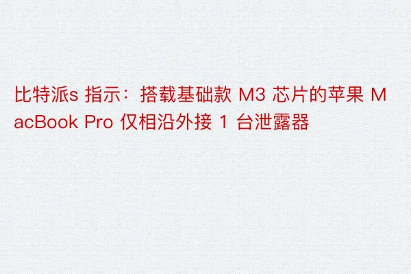 比特派s 指示：搭载基础款 M3 芯片的苹果 MacBook Pro 仅相沿外接 1 台泄露器