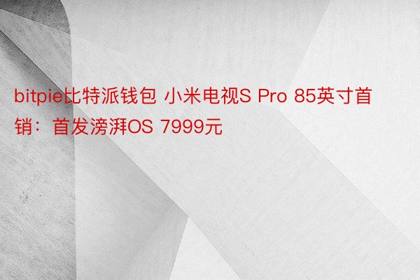bitpie比特派钱包 小米电视S Pro 85英寸首销：首发滂湃OS 7999元