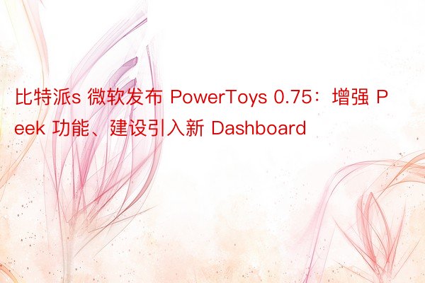 比特派s 微软发布 PowerToys 0.75：增强 Peek 功能、建设引入新 Dashboard
