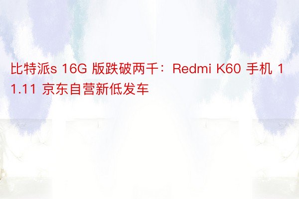 比特派s 16G 版跌破两千：Redmi K60 手机 11.11 京东自营新低发车
