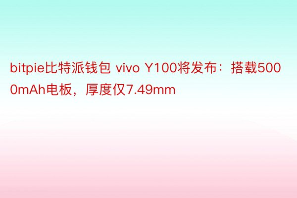 bitpie比特派钱包 vivo Y100将发布：搭载5000mAh电板，厚度仅7.49mm