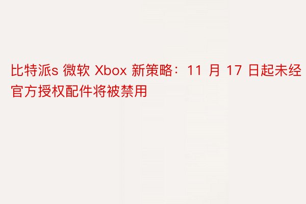 比特派s 微软 Xbox 新策略：11 月 17 日起未经官方授权配件将被禁用