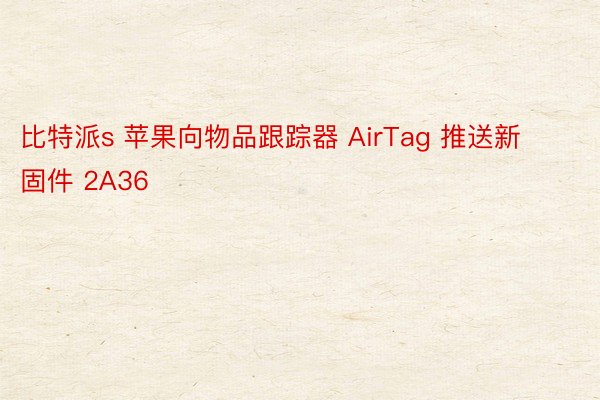 比特派s 苹果向物品跟踪器 AirTag 推送新固件 2A36