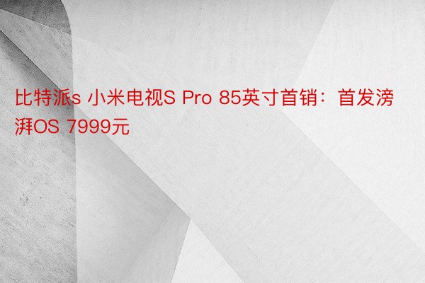 比特派s 小米电视S Pro 85英寸首销：首发滂湃OS 7999元