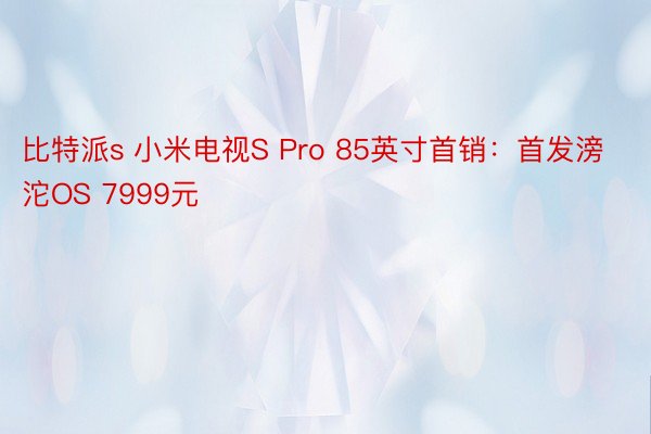 比特派s 小米电视S Pro 85英寸首销：首发滂沱OS 7999元