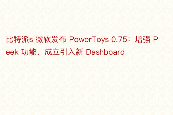 比特派s 微软发布 PowerToys 0.75：增强 Peek 功能、成立引入新 Dashboard