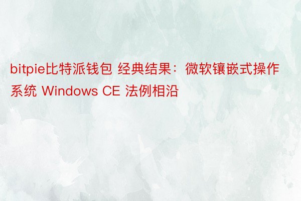 bitpie比特派钱包 经典结果：微软镶嵌式操作系统 Windows CE 法例相沿