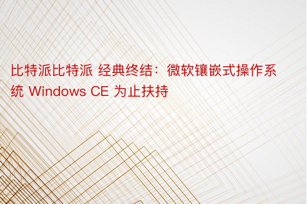 比特派比特派 经典终结：微软镶嵌式操作系统 Windows CE 为止扶持
