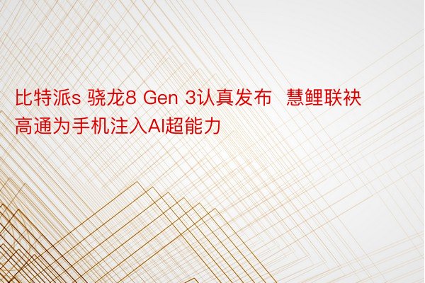 比特派s 骁龙8 Gen 3认真发布  慧鲤联袂高通为手机注入AI超能力