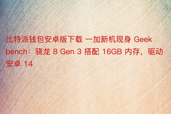 比特派钱包安卓版下载 一加新机现身 Geekbench：骁龙 8 Gen 3 搭配 16GB 内存，驱动安卓 14