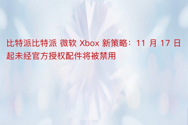 比特派比特派 微软 Xbox 新策略：11 月 17 日起未经官方授权配件将被禁用