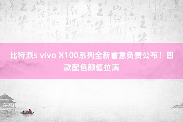 比特派s vivo X100系列全新蓄意负责公布！四款配色颜值拉满