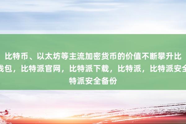 比特币、以太坊等主流加密货币的价值不断攀升比特派钱包，比特派官网，比特派下载，比特派，比特派安全备份