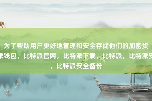 为了帮助用户更好地管理和安全存储他们的加密货币比特派钱包，比特派官网，比特派下载，比特派，比特派安全备份