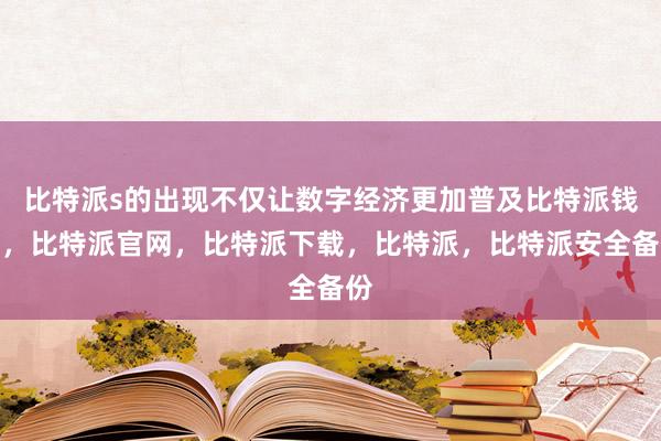 比特派s的出现不仅让数字经济更加普及比特派钱包，比特派官网，比特派下载，比特派，比特派安全备份