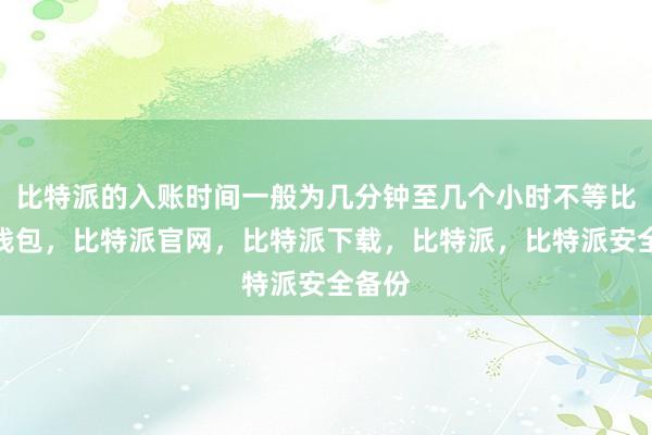 比特派的入账时间一般为几分钟至几个小时不等比特派钱包，比特派官网，比特派下载，比特派，比特派安全备份