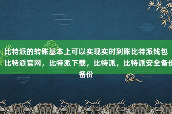 比特派的转账基本上可以实现实时到账比特派钱包，比特派官网，比特派下载，比特派，比特派安全备份