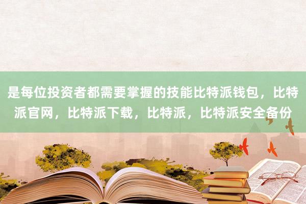 是每位投资者都需要掌握的技能比特派钱包，比特派官网，比特派下载，比特派，比特派安全备份