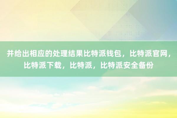 并给出相应的处理结果比特派钱包，比特派官网，比特派下载，比特派，比特派安全备份