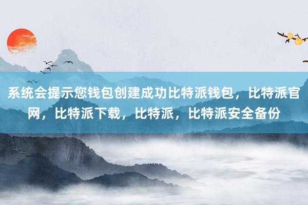 系统会提示您钱包创建成功比特派钱包，比特派官网，比特派下载，比特派，比特派安全备份