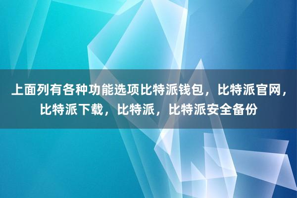 上面列有各种功能选项比特派钱包，比特派官网，比特派下载，比特派，比特派安全备份