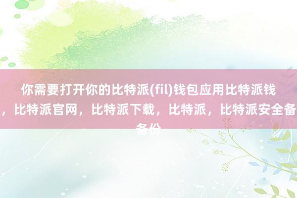 你需要打开你的比特派(fil)钱包应用比特派钱包，比特派官网，比特派下载，比特派，比特派安全备份