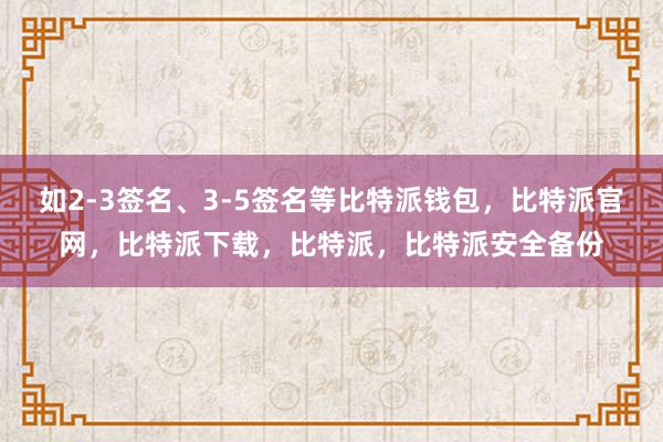 如2-3签名、3-5签名等比特派钱包，比特派官网，比特派下载，比特派，比特派安全备份