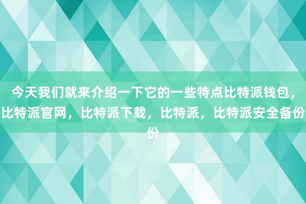 今天我们就来介绍一下它的一些特点比特派钱包，比特派官网，比特派下载，比特派，比特派安全备份