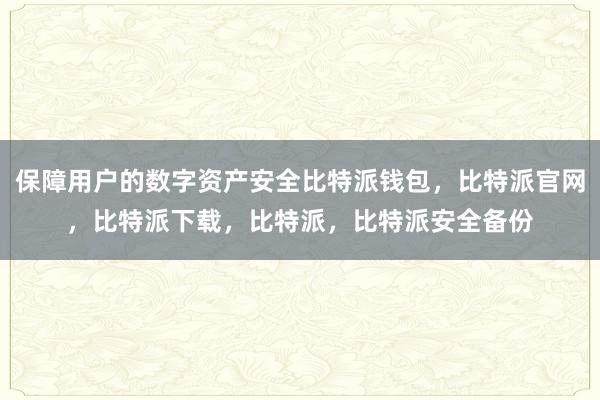 保障用户的数字资产安全比特派钱包，比特派官网，比特派下载，比特派，比特派安全备份