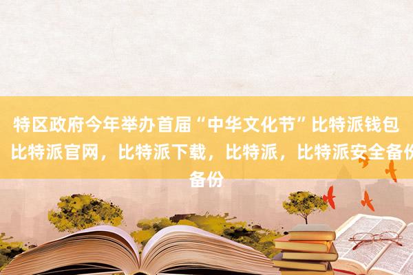 特区政府今年举办首届“中华文化节”比特派钱包，比特派官网，比特派下载，比特派，比特派安全备份