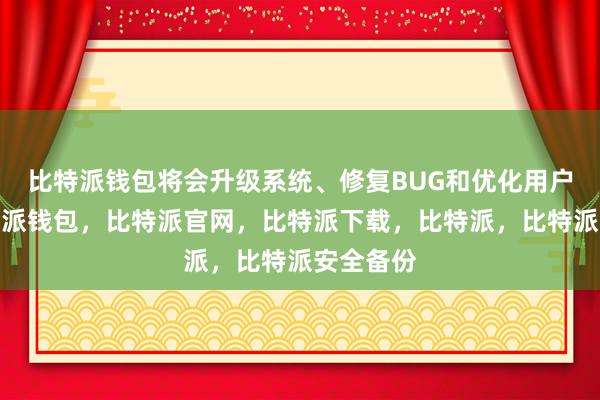 比特派钱包将会升级系统、修复BUG和优化用户体验比特派钱包，比特派官网，比特派下载，比特派，比特派安全备份