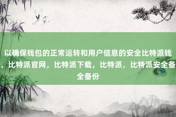 以确保钱包的正常运转和用户信息的安全比特派钱包，比特派官网，比特派下载，比特派，比特派安全备份