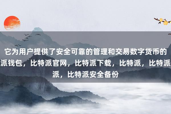 它为用户提供了安全可靠的管理和交易数字货币的功能比特派钱包，比特派官网，比特派下载，比特派，比特派安全备份