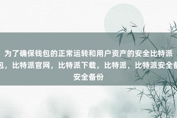 为了确保钱包的正常运转和用户资产的安全比特派钱包，比特派官网，比特派下载，比特派，比特派安全备份