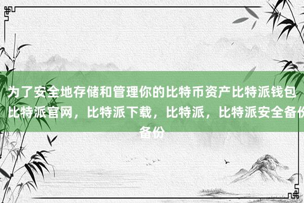 为了安全地存储和管理你的比特币资产比特派钱包，比特派官网，比特派下载，比特派，比特派安全备份