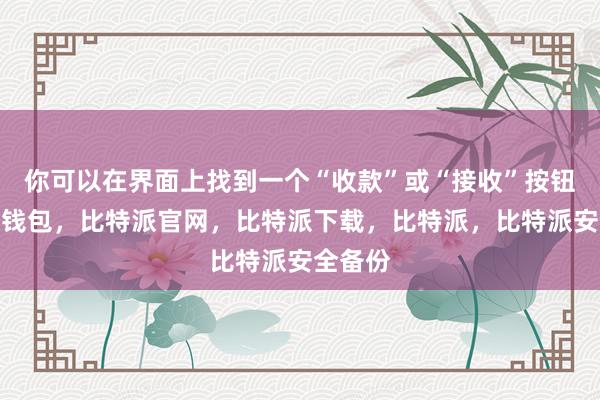 你可以在界面上找到一个“收款”或“接收”按钮比特派钱包，比特派官网，比特派下载，比特派，比特派安全备份