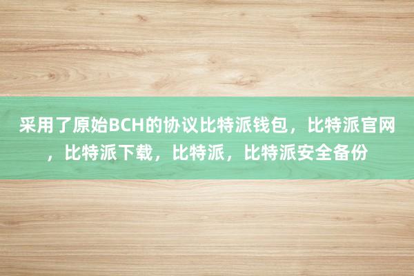 采用了原始BCH的协议比特派钱包，比特派官网，比特派下载，比特派，比特派安全备份