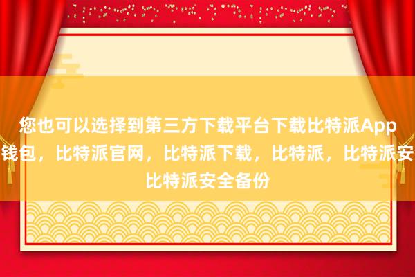 您也可以选择到第三方下载平台下载比特派App比特派钱包，比特派官网，比特派下载，比特派，比特派安全备份