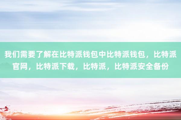 我们需要了解在比特派钱包中比特派钱包，比特派官网，比特派下载，比特派，比特派安全备份