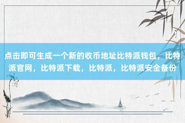 点击即可生成一个新的收币地址比特派钱包，比特派官网，比特派下载，比特派，比特派安全备份