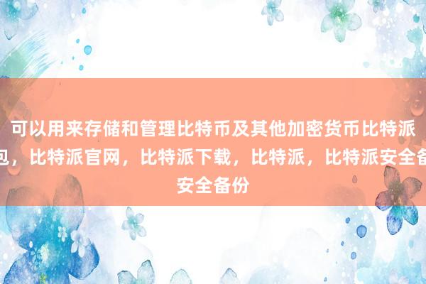 可以用来存储和管理比特币及其他加密货币比特派钱包，比特派官网，比特派下载，比特派，比特派安全备份