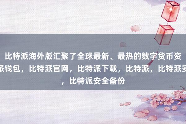 比特派海外版汇聚了全球最新、最热的数字货币资讯比特派钱包，比特派官网，比特派下载，比特派，比特派安全备份