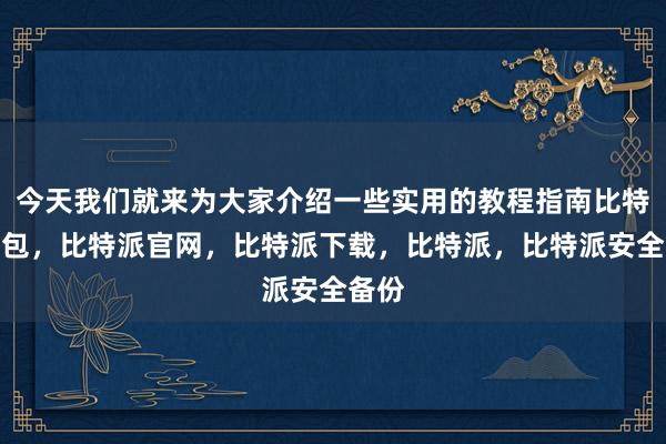 今天我们就来为大家介绍一些实用的教程指南比特派钱包，比特派官网，比特派下载，比特派，比特派安全备份