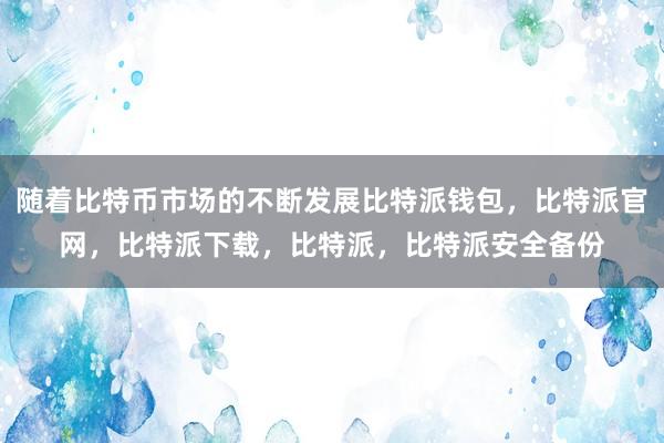 随着比特币市场的不断发展比特派钱包，比特派官网，比特派下载，比特派，比特派安全备份