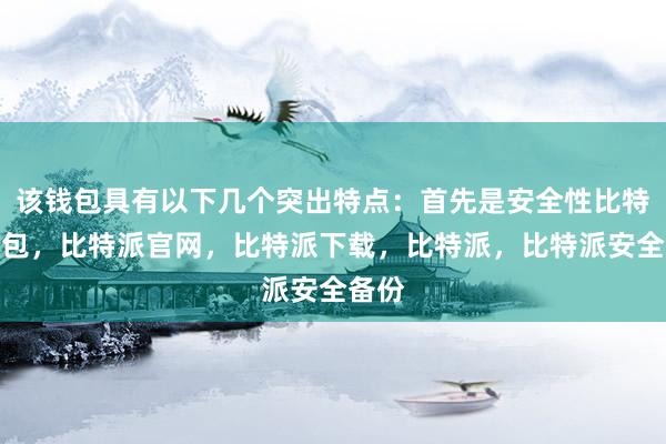 该钱包具有以下几个突出特点：首先是安全性比特派钱包，比特派官网，比特派下载，比特派，比特派安全备份