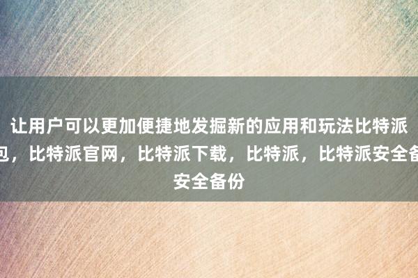 让用户可以更加便捷地发掘新的应用和玩法比特派钱包，比特派官网，比特派下载，比特派，比特派安全备份