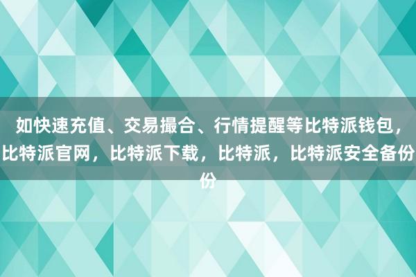 如快速充值、交易撮合、行情提醒等比特派钱包，比特派官网，比特派下载，比特派，比特派安全备份