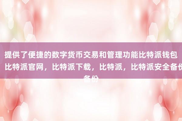 提供了便捷的数字货币交易和管理功能比特派钱包，比特派官网，比特派下载，比特派，比特派安全备份