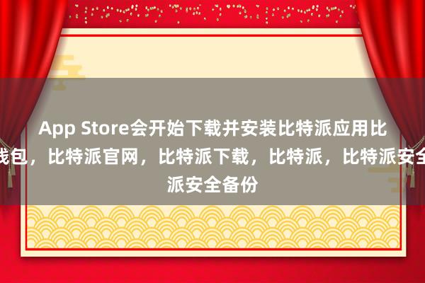 App Store会开始下载并安装比特派应用比特派钱包，比特派官网，比特派下载，比特派，比特派安全备份